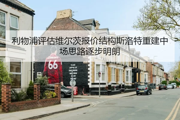 利物浦评估维尔茨报价结构斯洛特重建中场思路逐步明朗 | YABO SPORTS