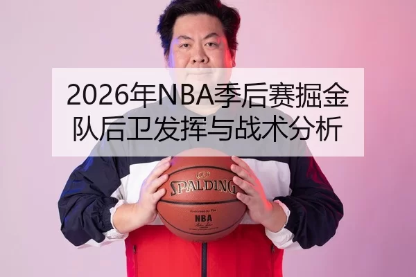 2026年NBA季后赛掘金队后卫发挥与战术分析