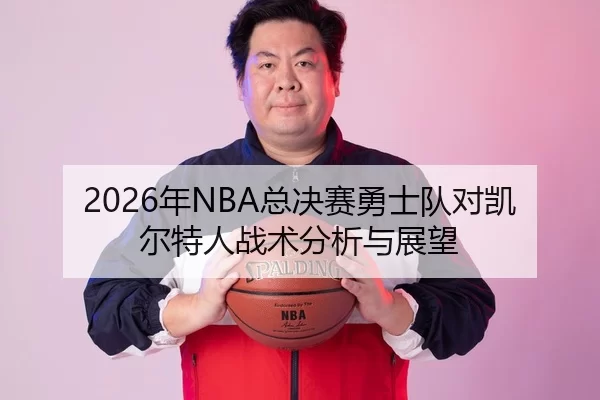 2026年NBA总决赛勇士队对凯尔特人战术分析与展望 - YABO SPORTS