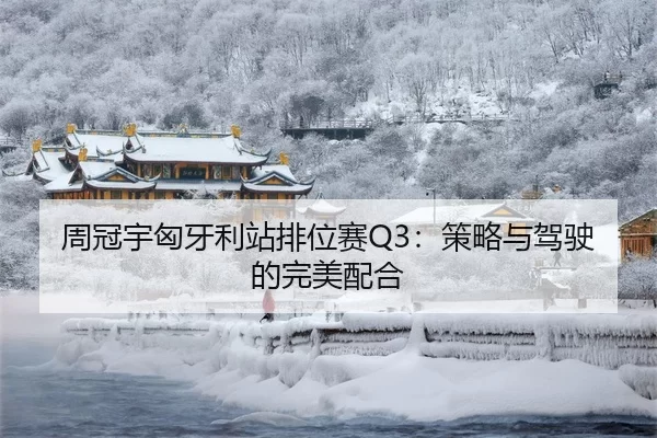 周冠宇匈牙利站排位赛Q3：策略与驾驶的完美配合
