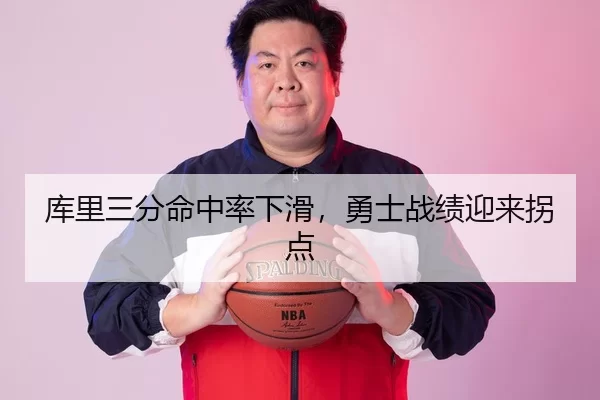 库里三分命中率下滑，勇士战绩迎来拐点