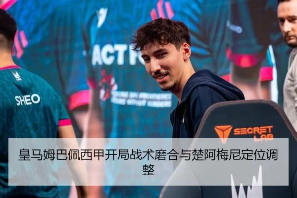 皇马姆巴佩西甲开局战术磨合与楚阿梅尼定位调整