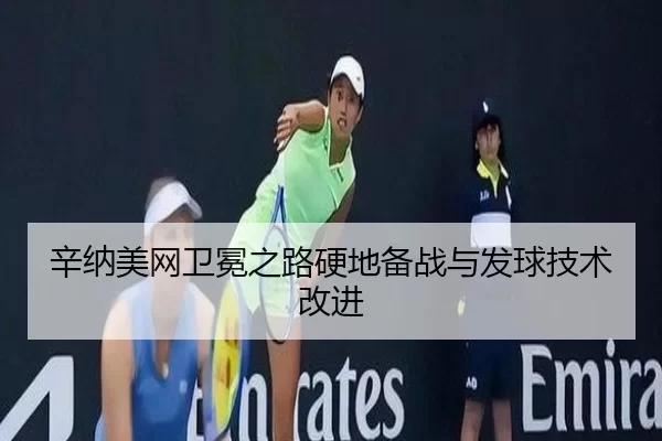 辛纳美网卫冕之路硬地备战与发球技术改进