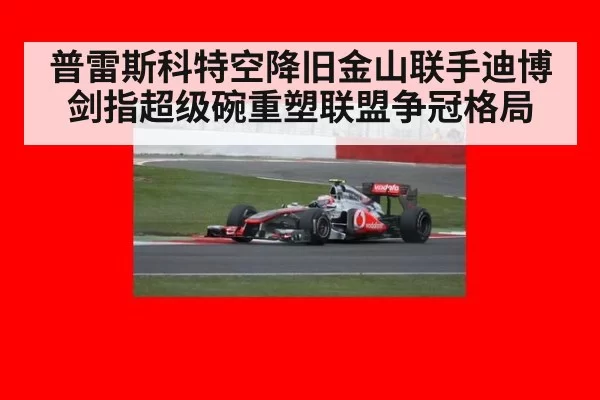 普雷斯科特空降旧金山联手迪博剑指超级碗重塑联盟争冠格局