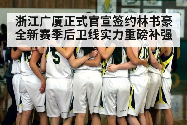 浙江广厦正式官宣签约林书豪 全新赛季后卫线实力重磅补强