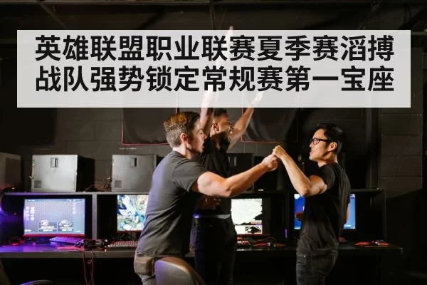 英雄联盟职业联赛夏季赛滔搏战队强势锁定常规赛第一宝座