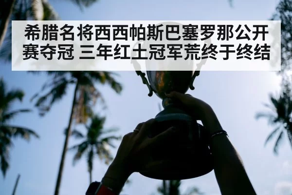希腊名将西西帕斯巴塞罗那公开赛夺冠 三年红土冠军荒终于终结