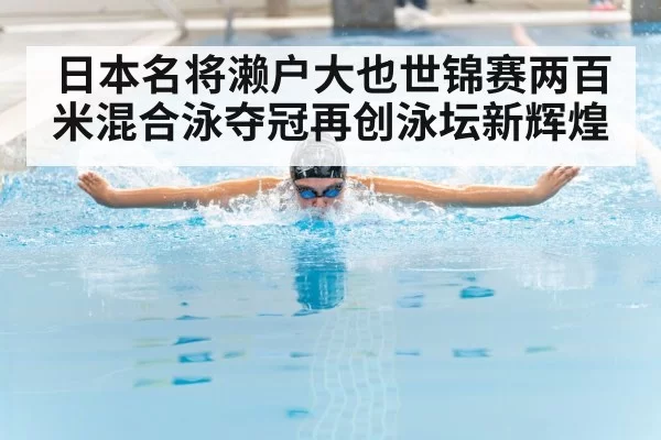 日本名将濑户大也世锦赛两百米混合泳夺冠再创泳坛新辉煌
