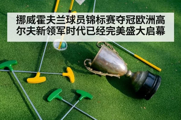 挪威霍夫兰球员锦标赛夺冠欧洲高尔夫新领军时代已经完美盛大启幕