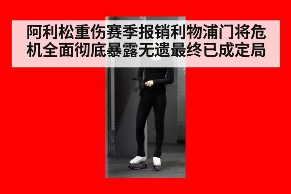 阿利松重伤赛季报销利物浦门将危机全面彻底暴露无遗最终已成定局