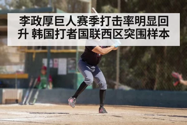 李政厚巨人赛季打击率明显回升 韩国打者国联西区突围样本